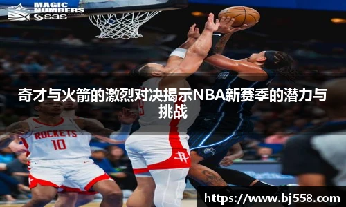 奇才与火箭的激烈对决揭示NBA新赛季的潜力与挑战