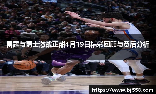 雷霆与爵士激战正酣4月19日精彩回顾与赛后分析