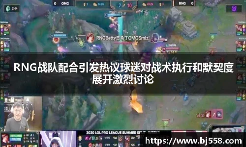RNG战队配合引发热议球迷对战术执行和默契度展开激烈讨论