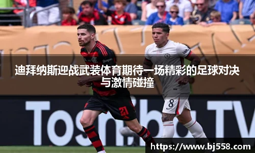 迪拜纳斯迎战武装体育期待一场精彩的足球对决与激情碰撞