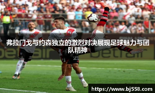 弗拉门戈与约森独立的激烈对决展现足球魅力与团队精神