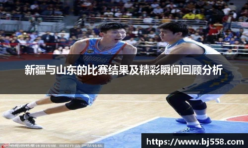 新疆与山东的比赛结果及精彩瞬间回顾分析